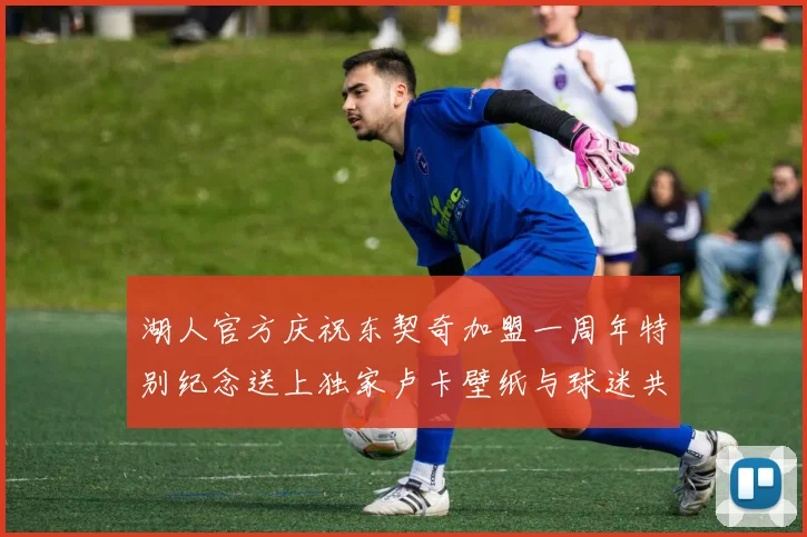 湖人官方庆祝东契奇加盟一周年特别纪念送上独家卢卡壁纸与球迷共享快乐时光