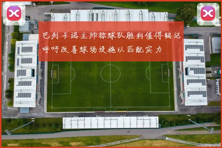 巴列卡诺主帅称球队胜利值得铭记呼吁改善球场设施以匹配实力