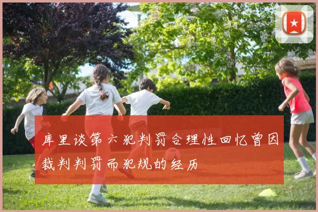 库里谈第六犯判罚合理性回忆曾因裁判判罚而犯规的经历