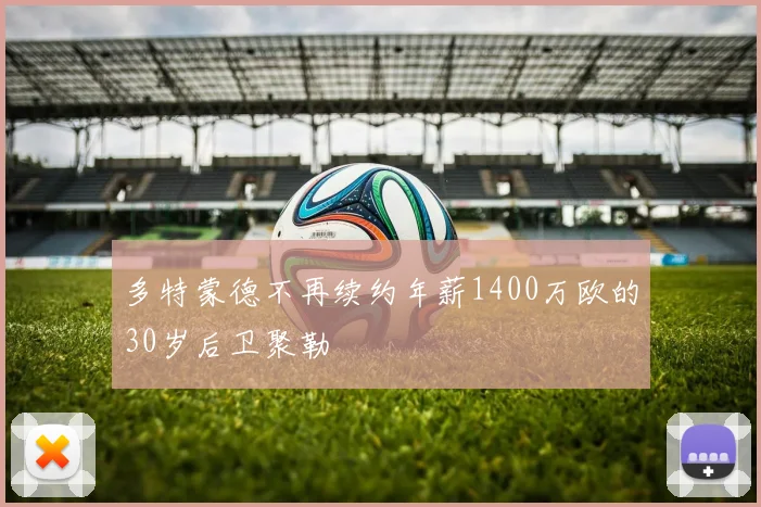 多特蒙德不再续约年薪1400万欧的30岁后卫聚勒