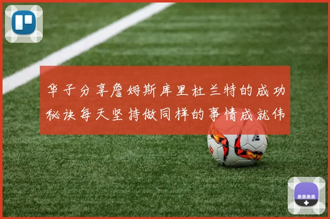 华子分享詹姆斯库里杜兰特的成功秘诀每天坚持做同样的事情成就伟大人生