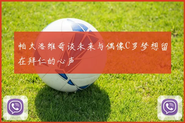 帕夫洛维奇谈未来与偶像C罗梦想留在拜仁的心声
