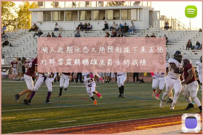 湖人近期状态火热预测接下来五场对阵雷霆鹈鹕雄鹿爵士的战绩