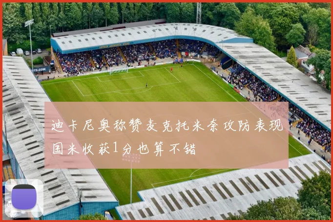 迪卡尼奥称赞麦克托米奈攻防表现国米收获1分也算不错