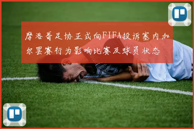 摩洛哥足协正式向FIFA投诉塞内加尔罢赛行为影响比赛及球员状态