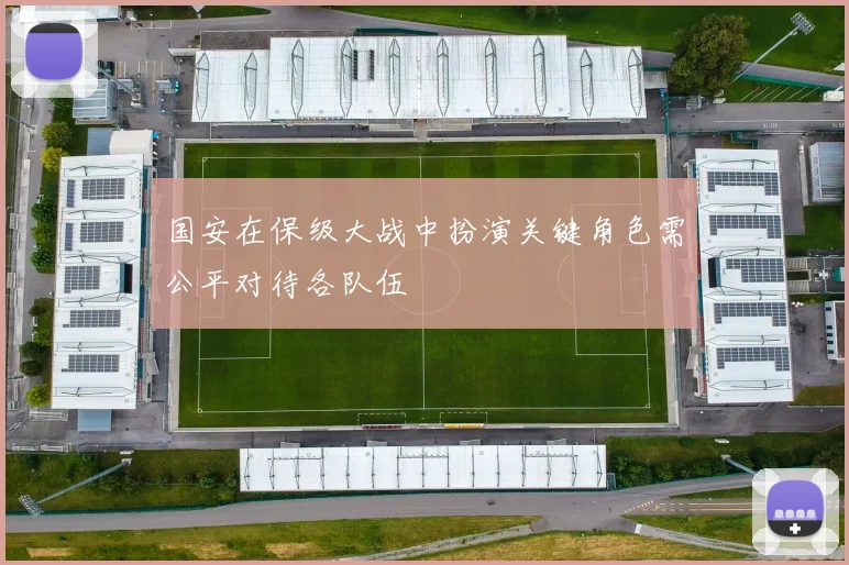 国安在保级大战中扮演关键角色需公平对待各队伍