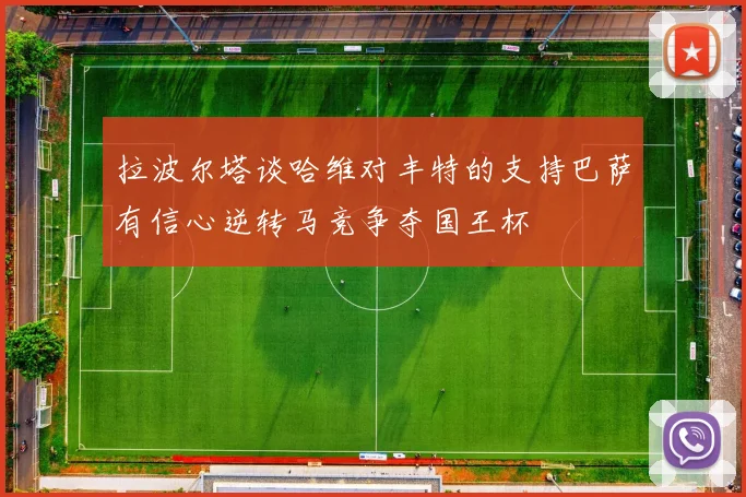 拉波尔塔谈哈维对丰特的支持巴萨有信心逆转马竞争夺国王杯