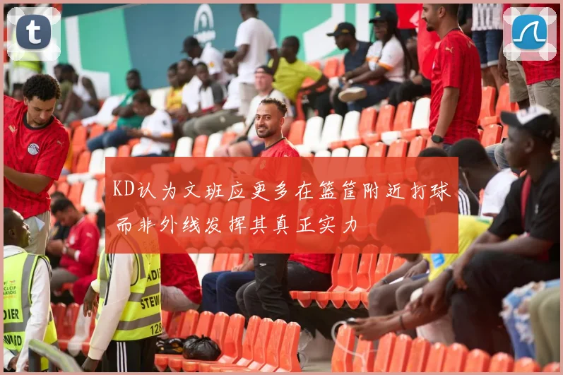 KD认为文班应更多在篮筐附近打球而非外线发挥其真正实力