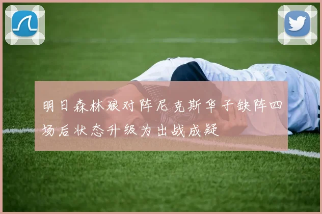 明日森林狼对阵尼克斯华子缺阵四场后状态升级为出战成疑