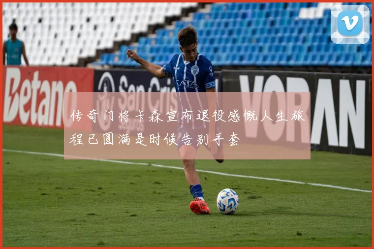 传奇门将卡森宣布退役感慨人生旅程已圆满是时候告别手套