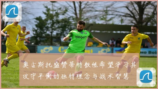 奥古斯托盛赞蒂特教练希望学习其攻守平衡的独特理念与战术智慧
