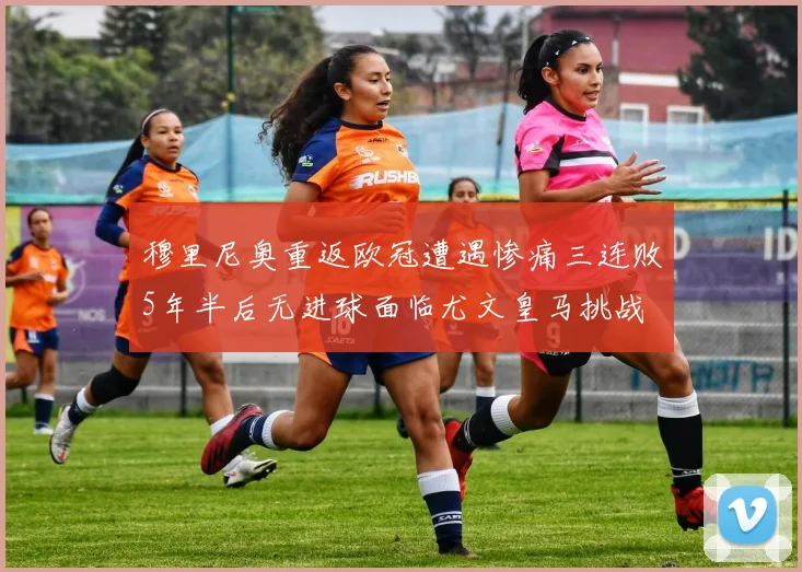 穆里尼奥重返欧冠遭遇惨痛三连败5年半后无进球面临尤文皇马挑战